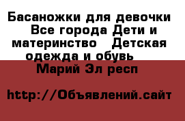 Басаножки для девочки - Все города Дети и материнство » Детская одежда и обувь   . Марий Эл респ.